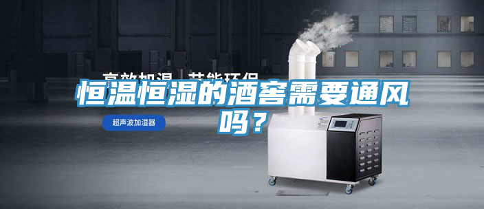 恒溫恒濕的酒窖需要通風(fēng)嗎？