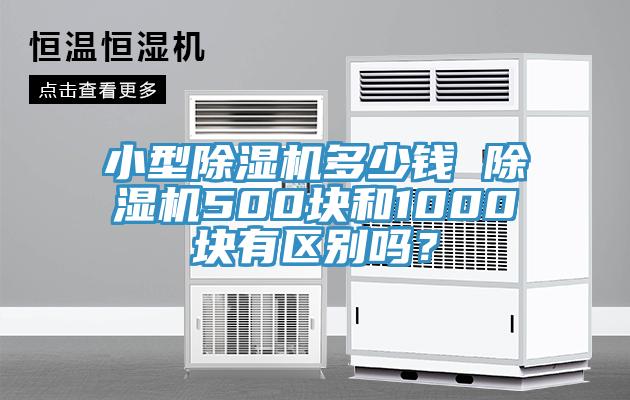 小型除濕機(jī)多少錢 除濕機(jī)500塊和1000塊有區(qū)別嗎？