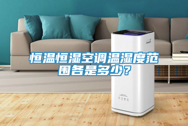 恒溫恒濕空調(diào)溫濕度范圍各是多少？