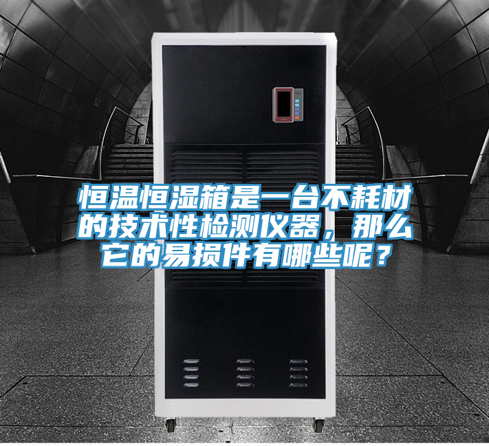 恒溫恒濕箱是一臺不耗材的技術(shù)性檢測儀器，那么它的易損件有哪些呢？