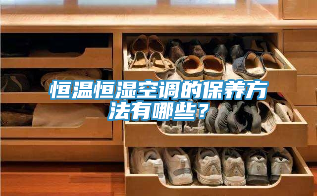 恒溫恒濕空調(diào)的保養(yǎng)方法有哪些？