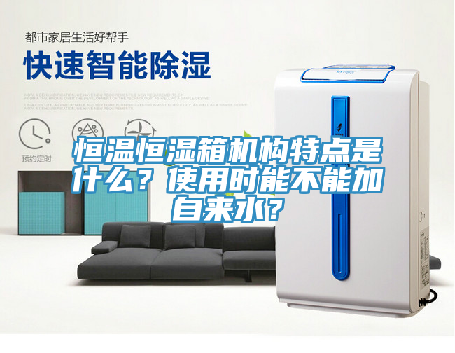 恒溫恒濕箱機(jī)構(gòu)特點是什么？使用時能不能加自來水？
