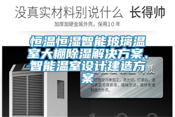 恒溫恒濕智能玻璃溫室大棚除濕解決方案、智能溫室設(shè)計建造方案