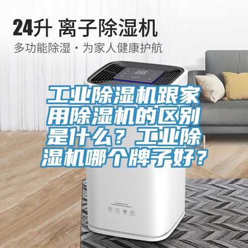 工業(yè)除濕機(jī)跟家用除濕機(jī)的區(qū)別是什么？工業(yè)除濕機(jī)哪個(gè)牌子好？