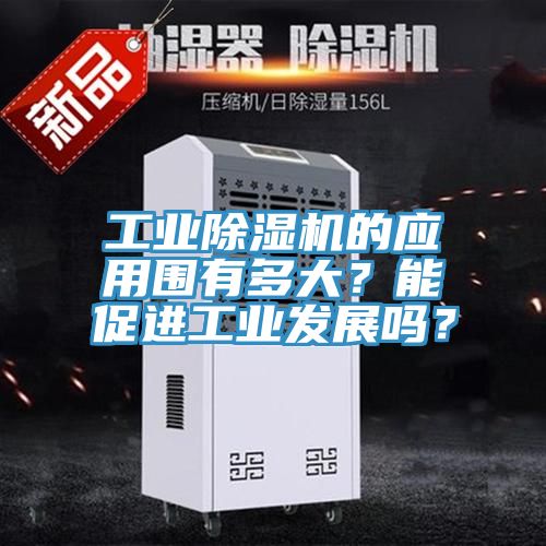 工業(yè)除濕機(jī)的應(yīng)用圍有多大？能促進(jìn)工業(yè)發(fā)展嗎？