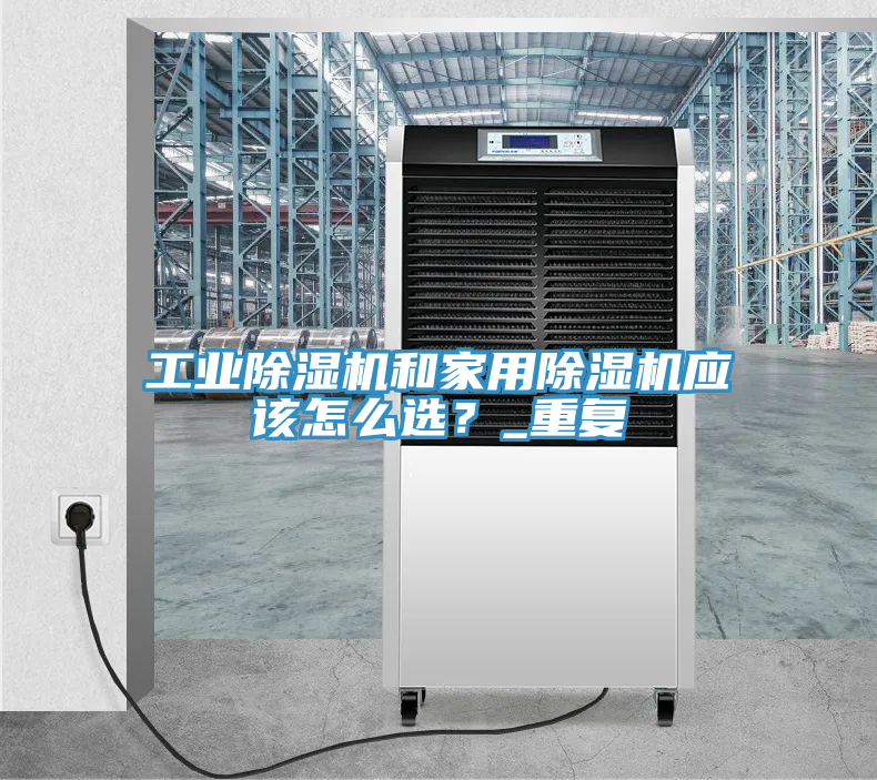 工業(yè)除濕機和家用除濕機應(yīng)該怎么選？_重復(fù)