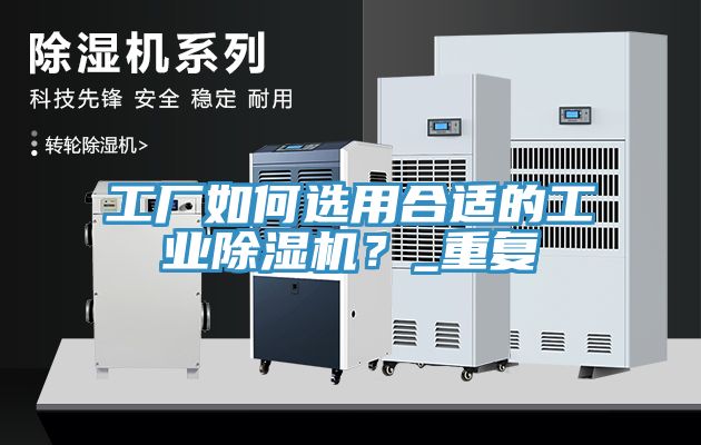 工廠如何選用合適的工業(yè)除濕機(jī)？_重復(fù)
