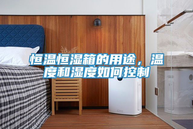 恒溫恒濕箱的用途，溫度和濕度如何控制