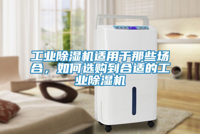 工業(yè)除濕機(jī)適用于那些場(chǎng)合，如何選購(gòu)到合適的工業(yè)除濕機(jī)