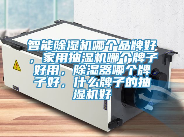 智能除濕機(jī)哪個(gè)品牌好，家用抽濕機(jī)哪個(gè)牌子好用，除濕器哪個(gè)牌子好，什么牌子的抽濕機(jī)好