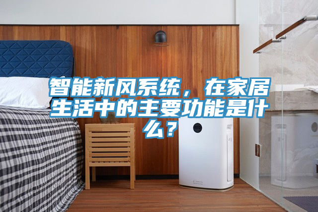 智能新風(fēng)系統(tǒng)，在家居生活中的主要功能是什么？