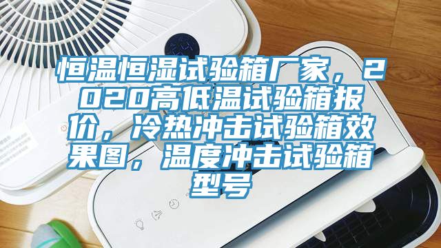 恒溫恒濕試驗(yàn)箱廠家，2020高低溫試驗(yàn)箱報(bào)價(jià)，冷熱沖擊試驗(yàn)箱效果圖，溫度沖擊試驗(yàn)箱型號