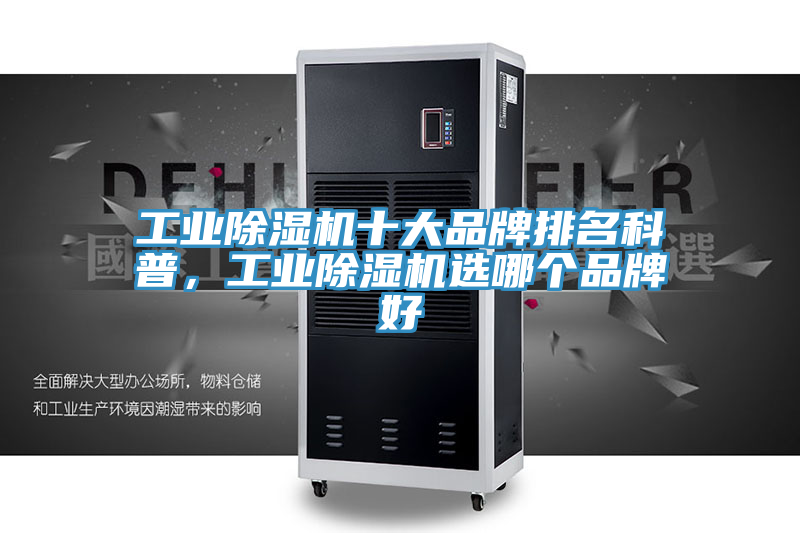 工業(yè)除濕機(jī)十大品牌排名科普，工業(yè)除濕機(jī)選哪個(gè)品牌好
