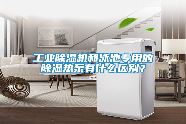 工業(yè)除濕機和泳池專用的除濕熱泵有什么區(qū)別？