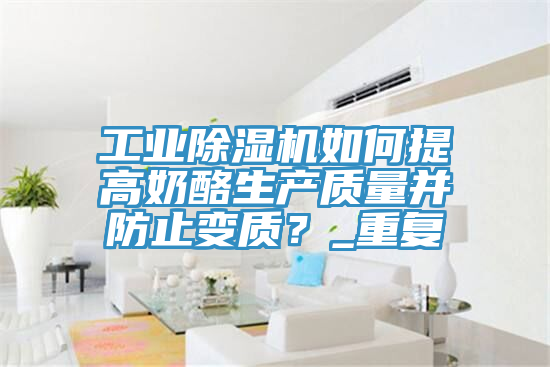 工業(yè)除濕機(jī)如何提高奶酪生產(chǎn)質(zhì)量并防止變質(zhì)？_重復(fù)