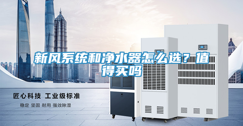 新風系統(tǒng)和凈水器怎么選？值得買嗎