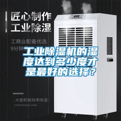 工業(yè)除濕機(jī)的濕度達(dá)到多少度才是最好的選擇？