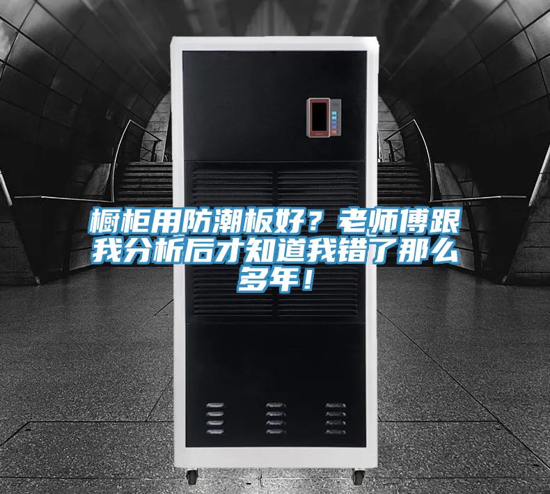 櫥柜用防潮板好？老師傅跟我分析后才知道我錯了那么多年！