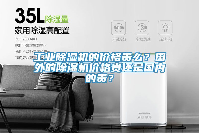 工業(yè)除濕機(jī)的價(jià)格貴么？國(guó)外的除濕機(jī)價(jià)格貴還是國(guó)內(nèi)的貴？