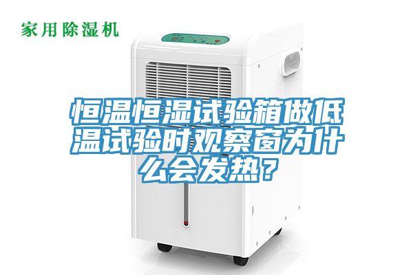恒溫恒濕試驗(yàn)箱做低溫試驗(yàn)時(shí)觀察窗為什么會(huì)發(fā)熱？