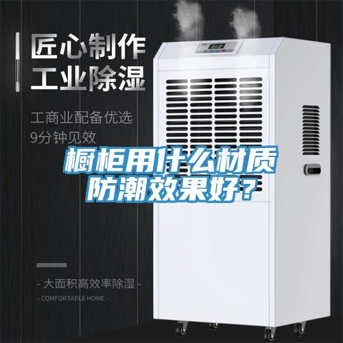 櫥柜用什么材質(zhì)防潮效果好？