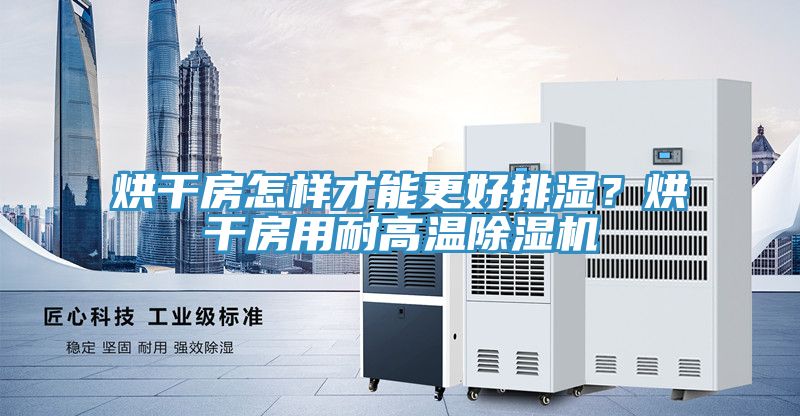 烘干房怎樣才能更好排濕？烘干房用耐高溫除濕機