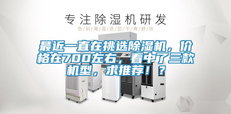 最近一直在挑選除濕機(jī)，價格在700左右，看中了三款機(jī)型，求推薦！？