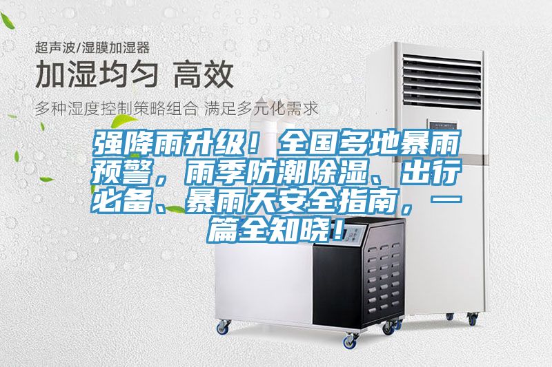 強降雨升級！全國多地暴雨預(yù)警，雨季防潮除濕、出行必備、暴雨天安全指南，一篇全知曉！