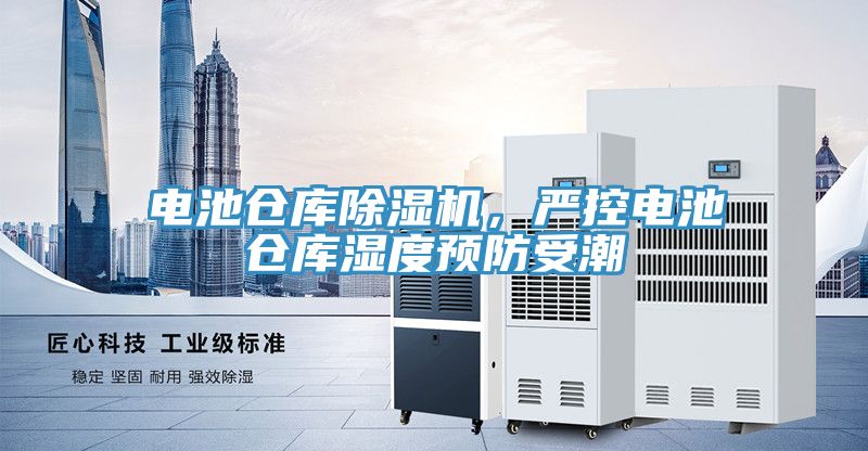 電池倉庫除濕機(jī)，嚴(yán)控電池倉庫濕度預(yù)防受潮