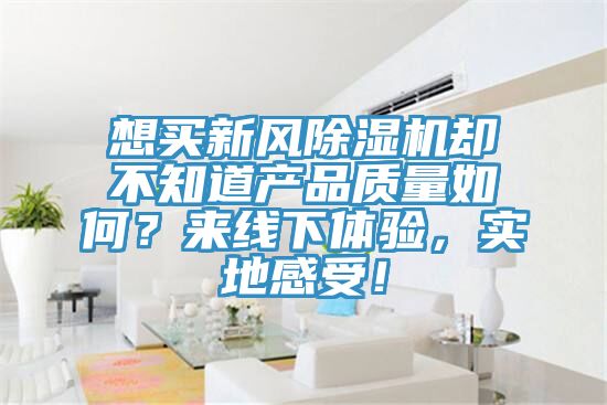 想買新風(fēng)除濕機(jī)卻不知道產(chǎn)品質(zhì)量如何？來(lái)線下體驗(yàn)，實(shí)地感受！