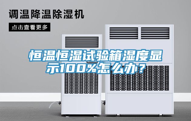 恒溫恒濕試驗(yàn)箱濕度顯示100%怎么辦？