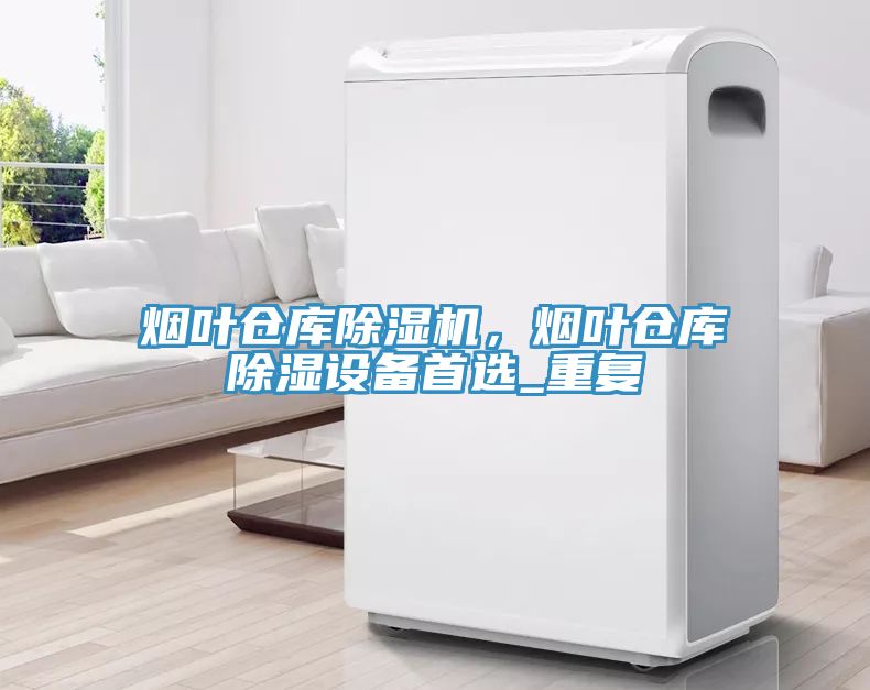 煙葉倉(cāng)庫(kù)除濕機(jī)，煙葉倉(cāng)庫(kù)除濕設(shè)備首選_重復(fù)