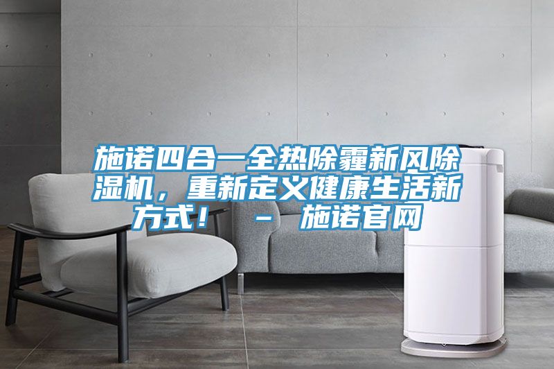 施諾四合一全熱除霾新風除濕機，重新定義健康生活新方式！ – 施諾官網(wǎng)