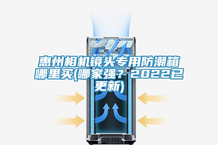 惠州相機鏡頭專用防潮箱哪里買(哪家強？2022已更新)