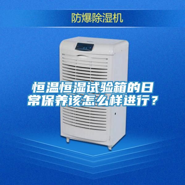 恒溫恒濕試驗箱的日常保養(yǎng)該怎么樣進(jìn)行？