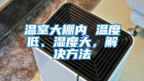 溫室大棚內(nèi) 溫度低、濕度大，解決方法