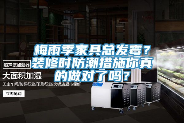 梅雨季家具總發(fā)霉？裝修時(shí)防潮措施你真的做對(duì)了嗎？