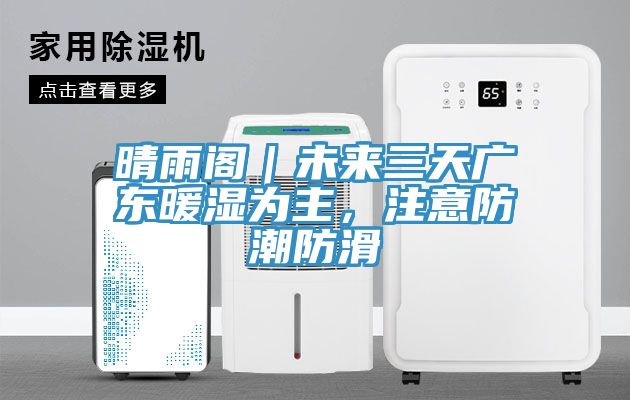 晴雨閣｜未來(lái)三天廣東暖濕為主，注意防潮防滑
