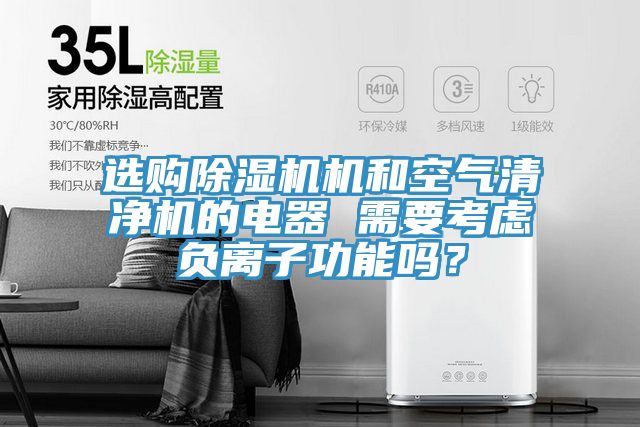 選購除濕機機和空氣清凈機的電器 需要考慮負(fù)離子功能嗎？