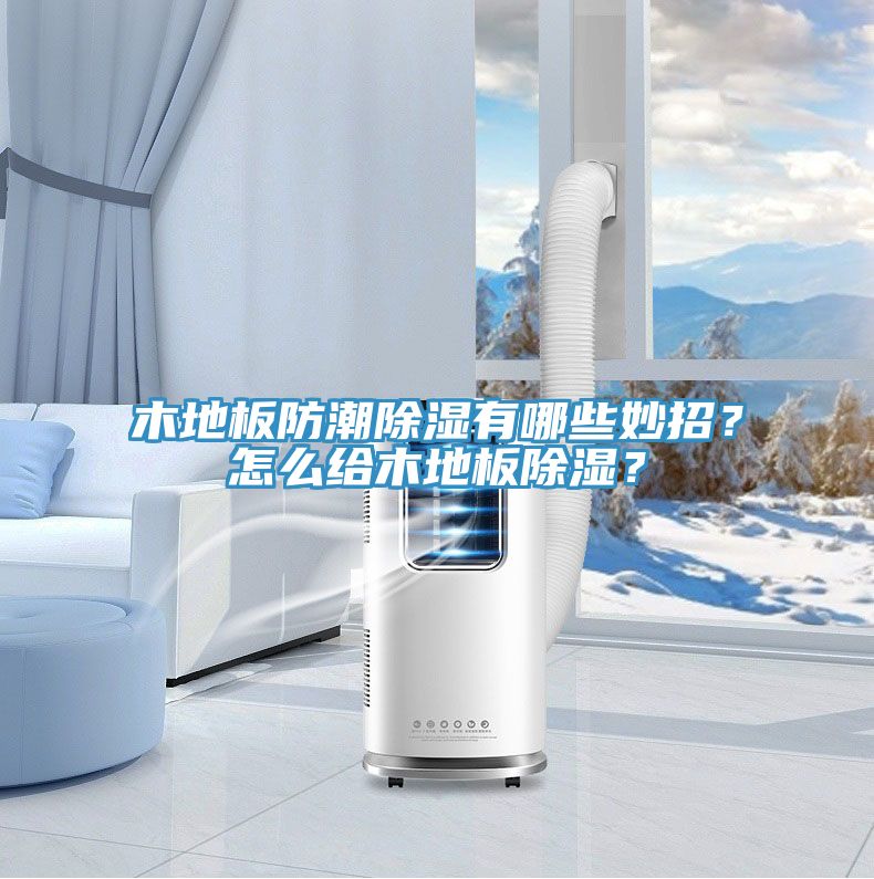 木地板防潮除濕有哪些妙招？怎么給木地板除濕？