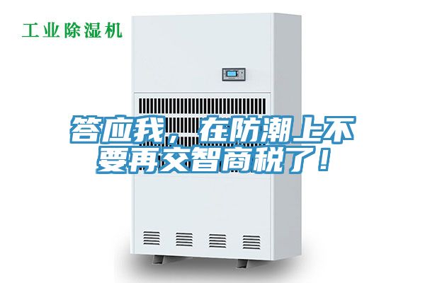 答應(yīng)我，在防潮上不要再交智商稅了！