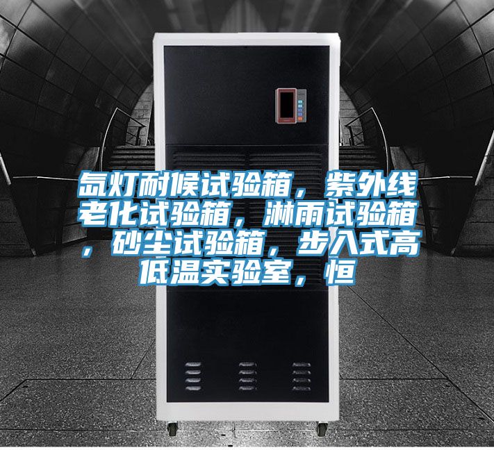 氙燈耐候試驗(yàn)箱，紫外線老化試驗(yàn)箱，淋雨試驗(yàn)箱，砂塵試驗(yàn)箱，步入式高低溫實(shí)驗(yàn)室，恒