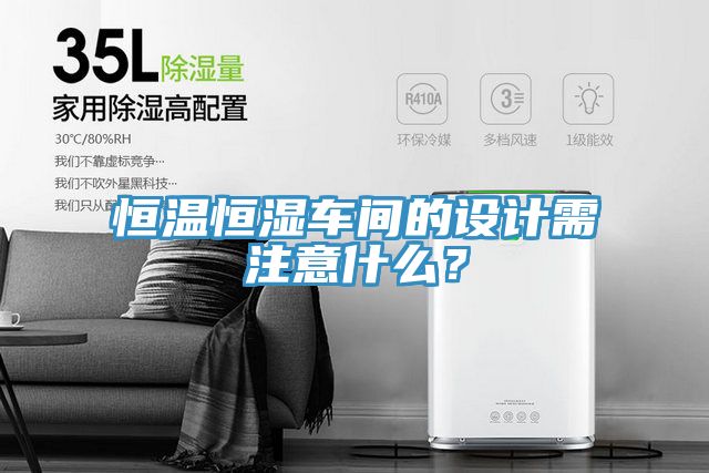 恒溫恒濕車間的設(shè)計(jì)需注意什么？