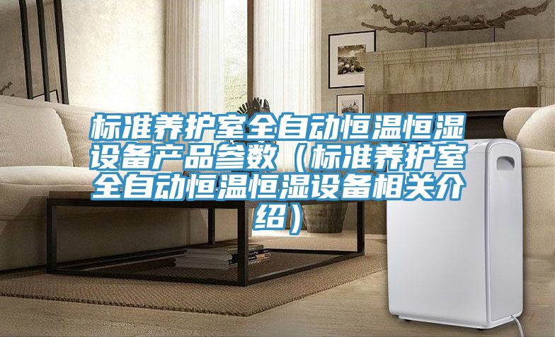 標準養(yǎng)護室全自動恒溫恒濕設備產(chǎn)品參數(shù)（標準養(yǎng)護室全自動恒溫恒濕設備相關介紹）