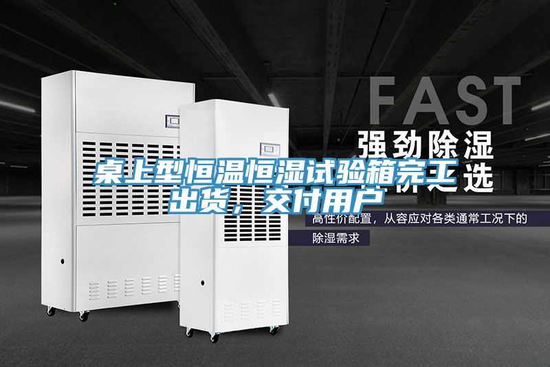 桌上型恒溫恒濕試驗(yàn)箱完工出貨，交付用戶