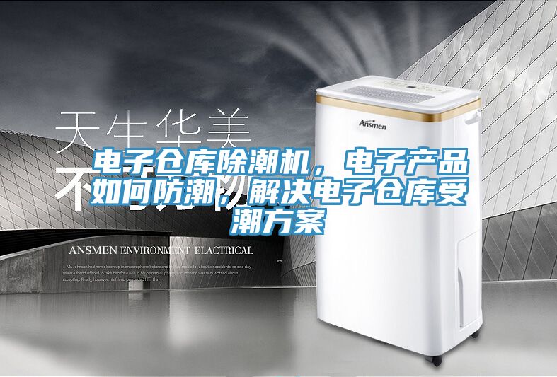 電子倉庫除潮機(jī)，電子產(chǎn)品如何防潮，解決電子倉庫受潮方案