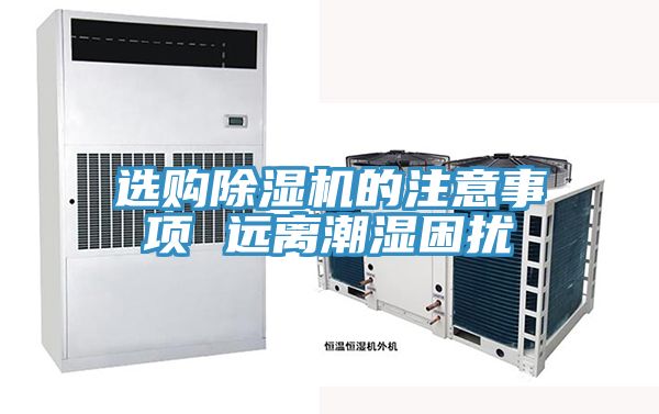 選購除濕機的注意事項 遠(yuǎn)離潮濕困擾