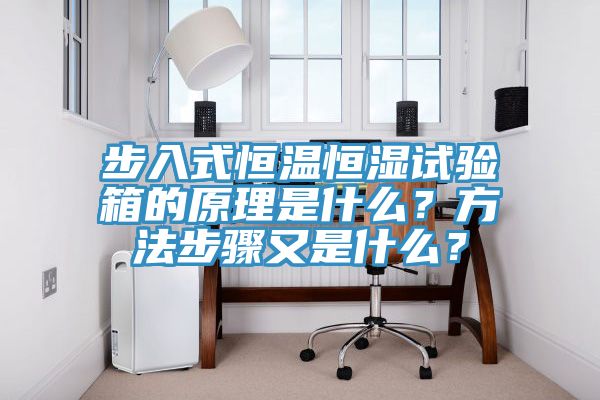 步入式恒溫恒濕試驗(yàn)箱的原理是什么？方法步驟又是什么？