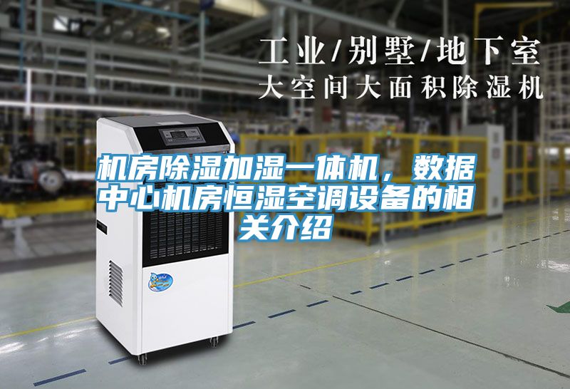 機房除濕加濕一體機，數(shù)據(jù)中心機房恒濕空調(diào)設(shè)備的相關(guān)介紹