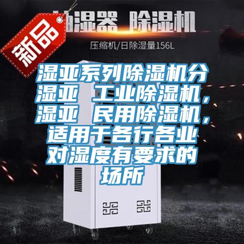 濕亞系列除濕機(jī)分濕亞 工業(yè)除濕機(jī)，濕亞 民用除濕機(jī)，適用于各行各業(yè)對(duì)濕度有要求的場(chǎng)所